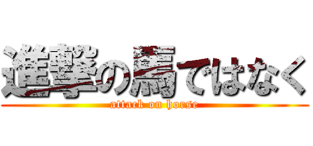 進撃の馬ではなく (attack on horse)