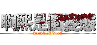 啊熙是個變態 (attack on titan)