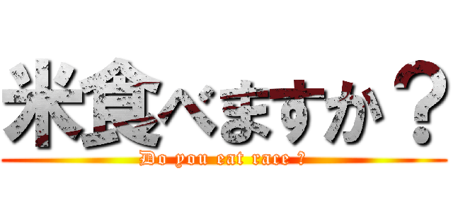 米食べますか？ (Do you eat race ？)