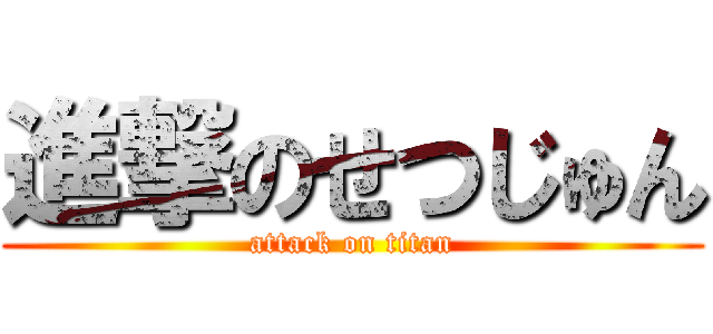 進撃のせつじゅん (attack on titan)