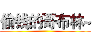 偷钱的哥布林~ ()