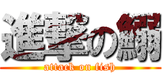 進撃の鰯 (attack on fish)