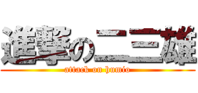 進撃の二三雄 (attack on humio)