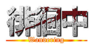徘徊中 (Wandering)