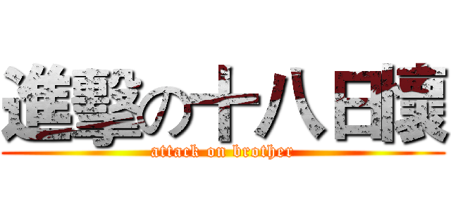 進擊の十八日懷 (attack on brother)