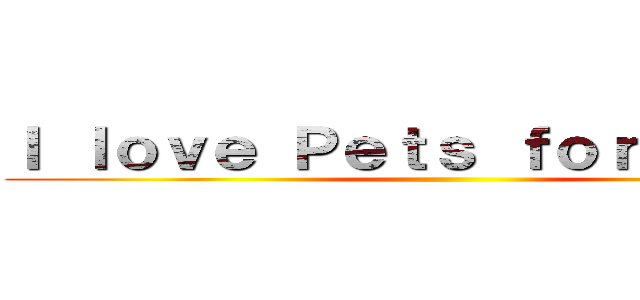 Ｉ ｌｏｖｅ Ｐｅｔｓ ｆｏｒｅｖｅｒ ！ ()