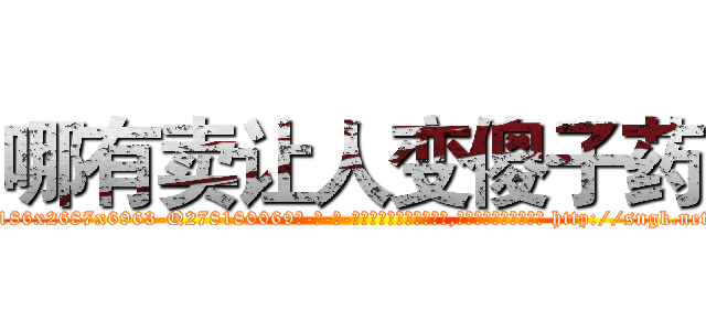 哪有卖让人变傻子药 (哪有卖让人变傻子药【电-186x2687x6963-Q278180069元-吉-药-业】我们做的是长期生意,靠的是老客户长期支持 http://sngk.net/Be46uW
)