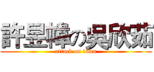 許昱幃の吳欣茹 (attack on titan)