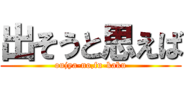 出そうと思えば (oujya-no,fu-kaku)
