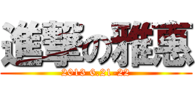 進撃の雅惠 (2013 6.21-22)