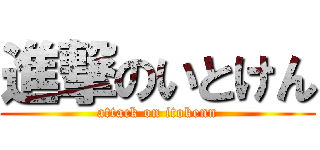 進撃のいとけん (attack on itokenn)