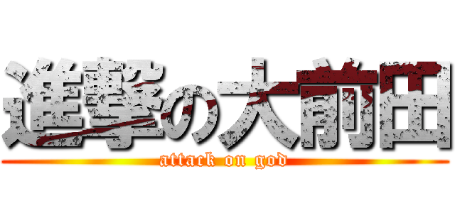 進撃の大前田 (attack on god)
