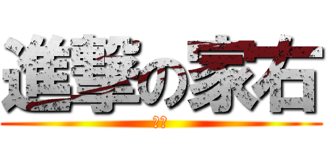 進撃の家右 (糞～)