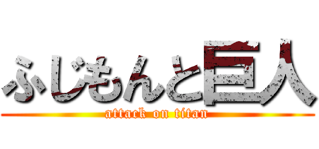 ふじもんと巨人 (attack on titan)
