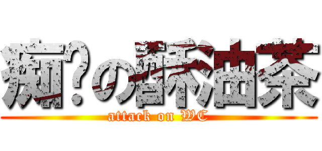 痴汉の酥油茶 (attack on WC)