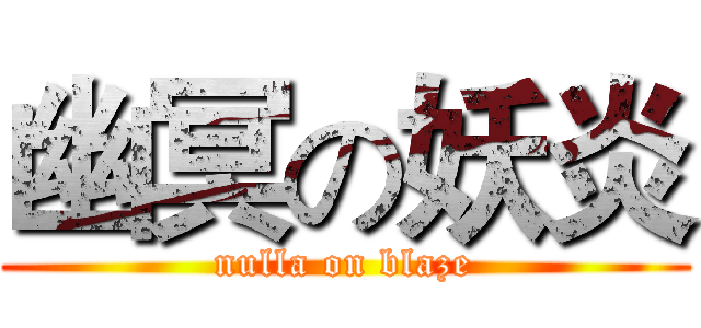 幽冥の妖炎 (nulla on blaze)