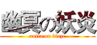 幽冥の妖炎 (nulla on blaze)