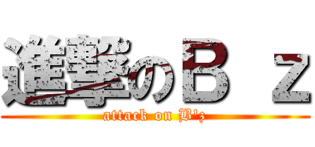 進撃のＢ ｚ (attack on B'z)