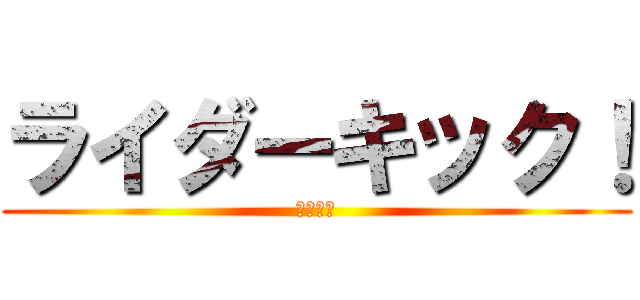 ライダーキック！ (ニーさん)