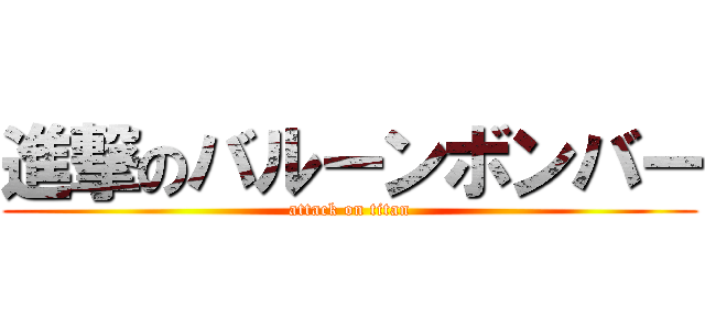 進撃のバルーンボンバー (attack on titan)