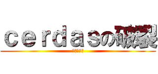 ｃｅｒｄａｓの破裂 (之回不来了)