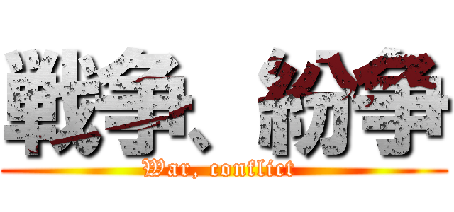 戦争、紛争 (War, conflict )