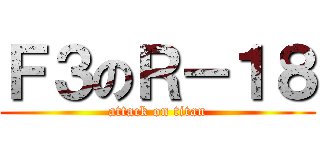 Ｆ３のＲ－１８ (attack on titan)