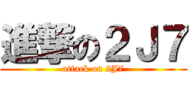 進撃の２Ｊ７ (attack on 2J7)