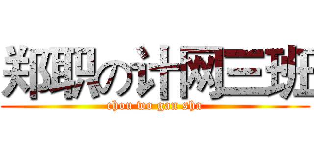 郑职の计网三班 (chou wo gan sha)