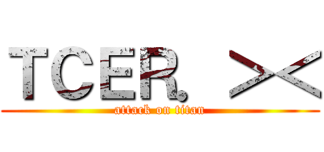 ＴＣＥＲ．＞＜ (attack on titan)