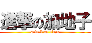 進撃の加地子 (attack on titan)