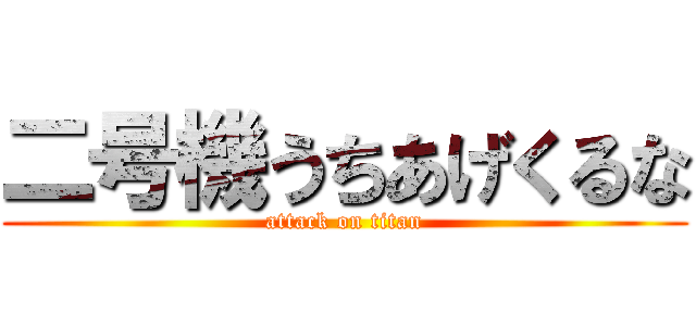 二号機うちあげくるな (attack on titan)