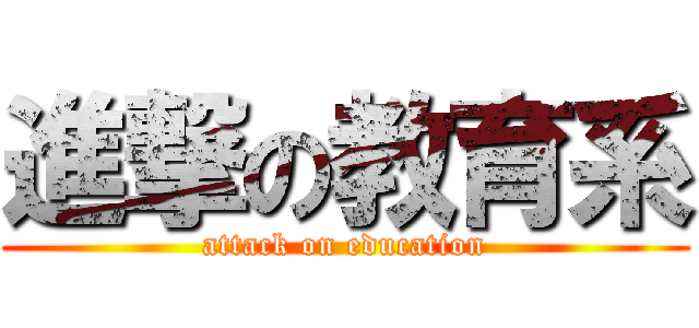 進撃の教育系 (attack on education)