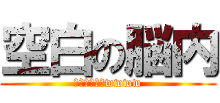 空白の脳内 (脳ミソ空っぽwwww)