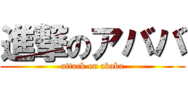 進撃のアババ (attack on ababa)