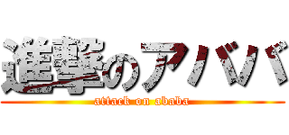 進撃のアババ (attack on ababa)