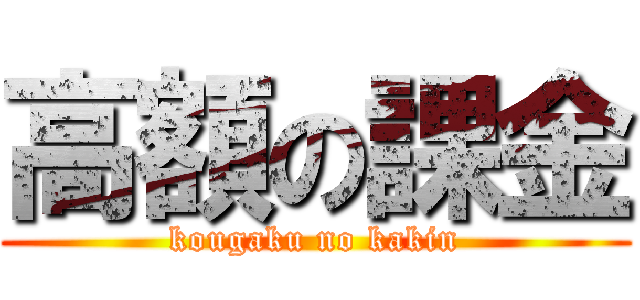 高額の課金 (kougaku no kakin)