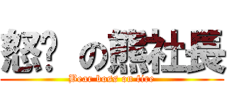 怒擊 の熊社長 (Bear boss on fire)