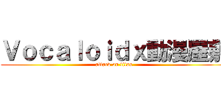Ｖｏｃａｌｏｉｄｘ動漫屋敷 (attack on titan)