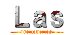 Ｌａｓ (promovemos)