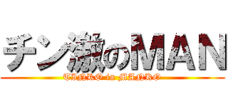 チン激のＭＡＮ (TINKO in MANKO)