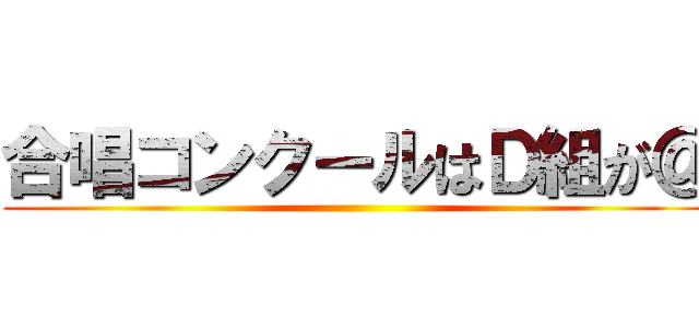 合唱コンクールはＤ組が＠ ()