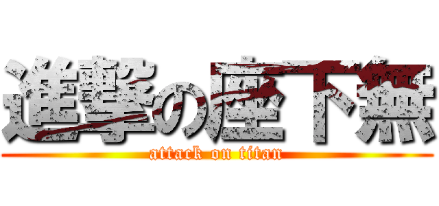 進撃の座下無 (attack on titan)