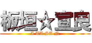 板垣☆宣良 (I TA SA N)