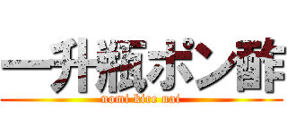 一升瓶ポン酢 (nomi kire nai)
