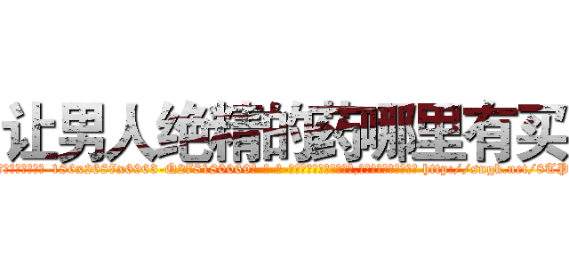 让男人绝精的药哪里有买 (让男人绝精的药哪里有买【电-186x2687x6963-Q278180069元-吉-药-业】我们做的是长期生意,靠的是老客户长期支持 http://sngk.net/8TPcPs
)