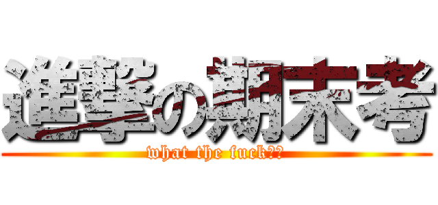 進撃の期末考 (what the fuck??)