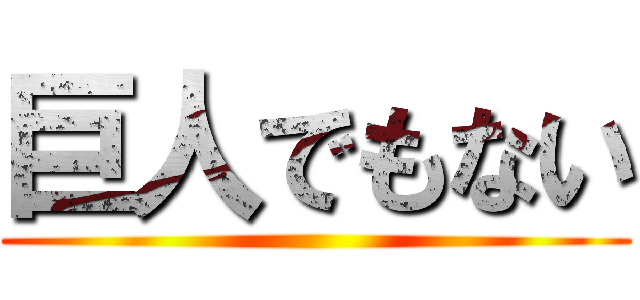 巨人でもない ()