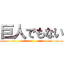 巨人でもない ()