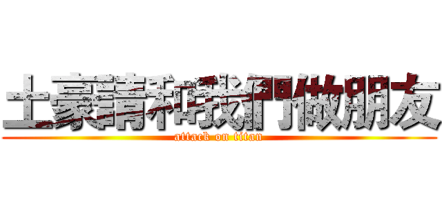 土豪請和我們做朋友 (attack on titan)